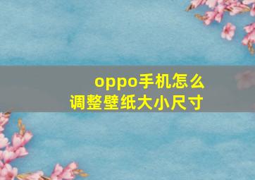 oppo手机怎么调整壁纸大小尺寸