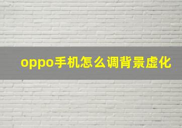 oppo手机怎么调背景虚化