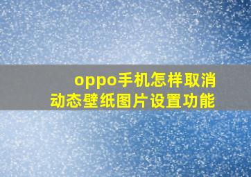 oppo手机怎样取消动态壁纸图片设置功能