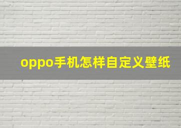 oppo手机怎样自定义壁纸