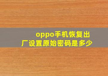 oppo手机恢复出厂设置原始密码是多少