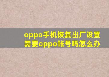 oppo手机恢复出厂设置需要oppo帐号吗怎么办