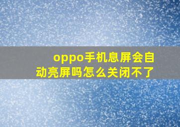 oppo手机息屏会自动亮屏吗怎么关闭不了