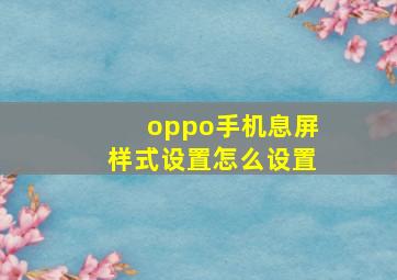 oppo手机息屏样式设置怎么设置