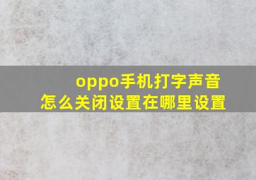 oppo手机打字声音怎么关闭设置在哪里设置