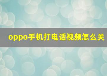 oppo手机打电话视频怎么关