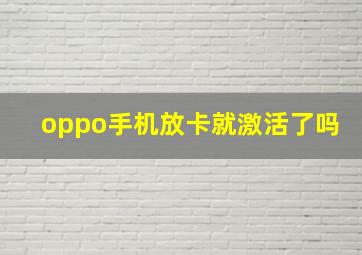 oppo手机放卡就激活了吗