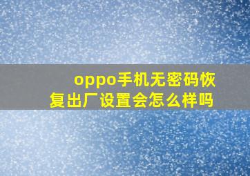 oppo手机无密码恢复出厂设置会怎么样吗