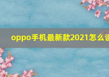 oppo手机最新款2021怎么读