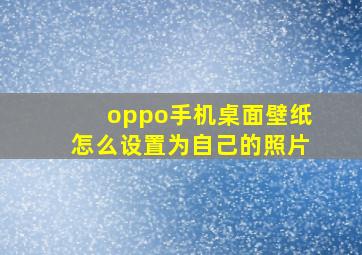 oppo手机桌面壁纸怎么设置为自己的照片