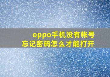 oppo手机没有帐号忘记密码怎么才能打开