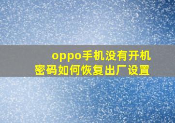 oppo手机没有开机密码如何恢复出厂设置