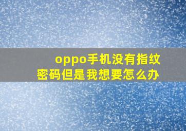 oppo手机没有指纹密码但是我想要怎么办