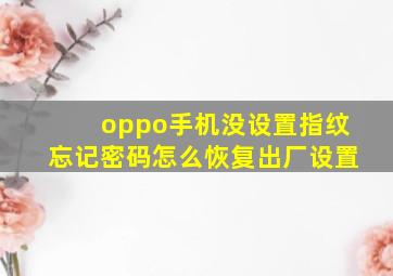 oppo手机没设置指纹忘记密码怎么恢复出厂设置