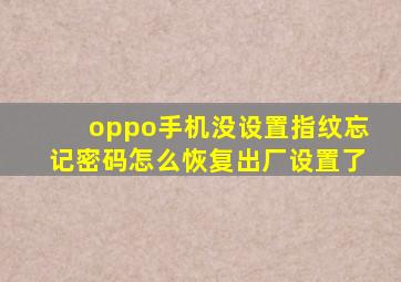 oppo手机没设置指纹忘记密码怎么恢复出厂设置了