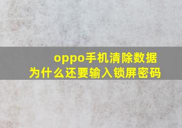 oppo手机清除数据为什么还要输入锁屏密码