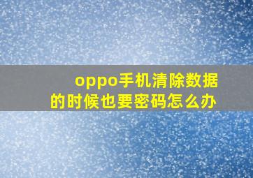 oppo手机清除数据的时候也要密码怎么办