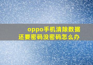 oppo手机清除数据还要密码没密码怎么办