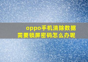 oppo手机清除数据需要锁屏密码怎么办呢