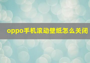 oppo手机滚动壁纸怎么关闭