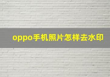 oppo手机照片怎样去水印