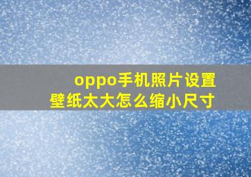 oppo手机照片设置壁纸太大怎么缩小尺寸