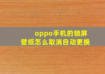 oppo手机的锁屏壁纸怎么取消自动更换