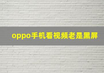 oppo手机看视频老是黑屏