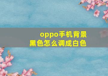 oppo手机背景黑色怎么调成白色