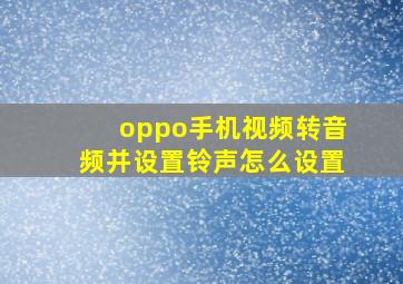 oppo手机视频转音频并设置铃声怎么设置