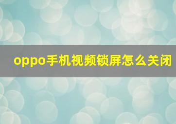 oppo手机视频锁屏怎么关闭