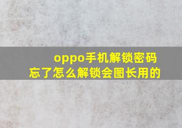 oppo手机解锁密码忘了怎么解锁会图长用的