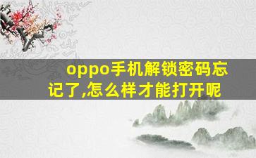 oppo手机解锁密码忘记了,怎么样才能打开呢