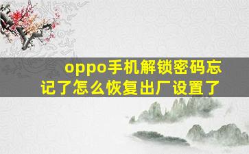 oppo手机解锁密码忘记了怎么恢复出厂设置了