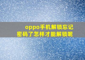 oppo手机解锁忘记密码了怎样才能解锁呢