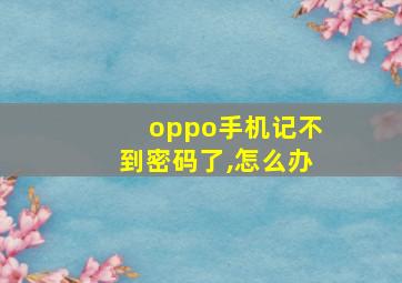 oppo手机记不到密码了,怎么办