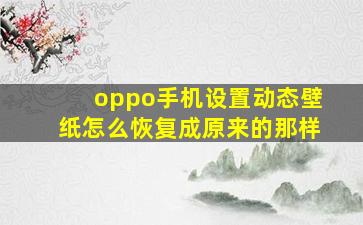 oppo手机设置动态壁纸怎么恢复成原来的那样