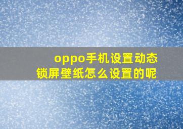 oppo手机设置动态锁屏壁纸怎么设置的呢