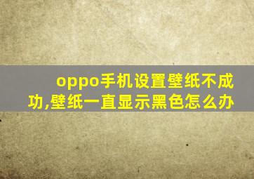 oppo手机设置壁纸不成功,壁纸一直显示黑色怎么办