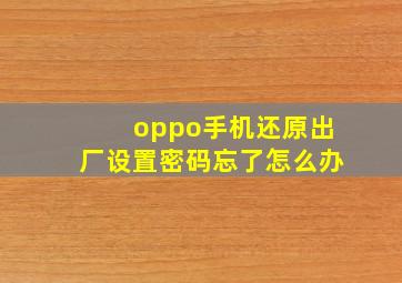 oppo手机还原出厂设置密码忘了怎么办