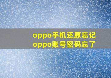 oppo手机还原忘记oppo账号密码忘了