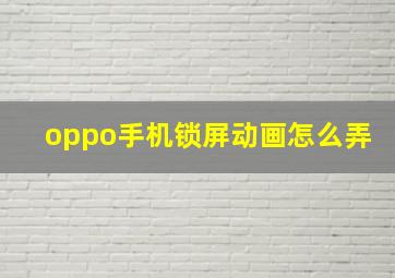 oppo手机锁屏动画怎么弄