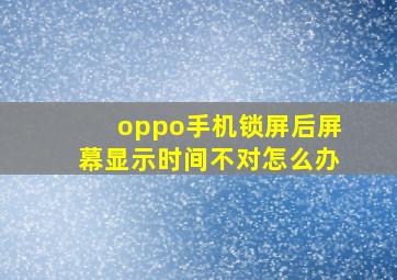 oppo手机锁屏后屏幕显示时间不对怎么办