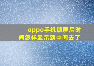 oppo手机锁屏后时间怎样显示到中间去了