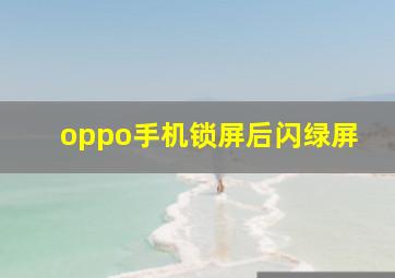 oppo手机锁屏后闪绿屏