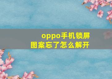 oppo手机锁屏图案忘了怎么解开