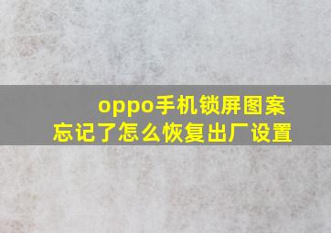 oppo手机锁屏图案忘记了怎么恢复出厂设置