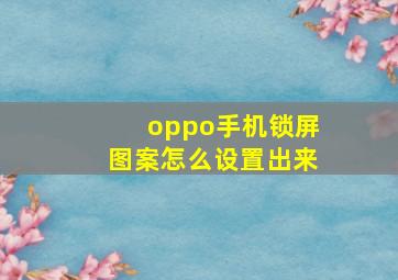 oppo手机锁屏图案怎么设置出来