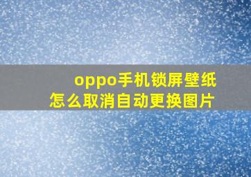 oppo手机锁屏壁纸怎么取消自动更换图片