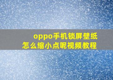 oppo手机锁屏壁纸怎么缩小点呢视频教程